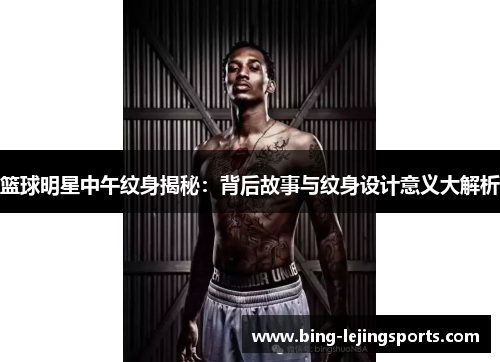 篮球明星中午纹身揭秘：背后故事与纹身设计意义大解析