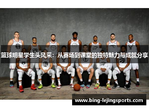 篮球明星学生头风采：从赛场到课堂的独特魅力与成就分享