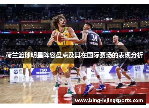 荷兰篮球明星阵容盘点及其在国际赛场的表现分析